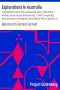 [Gutenberg 9958] • Explorations in Australia / 1.-Explorations in search of Dr. Leichardt and party. 2.-From Perth to Adelaide, around the great Australian bight. 3.-From Champion Bay, across the desert to the telegraph and to Adelaide. With an appendix on the condition of Western Australia.